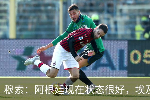 穆索：阿根廷现在状态很好，埃及很强但我们无论谁上场信念都一致